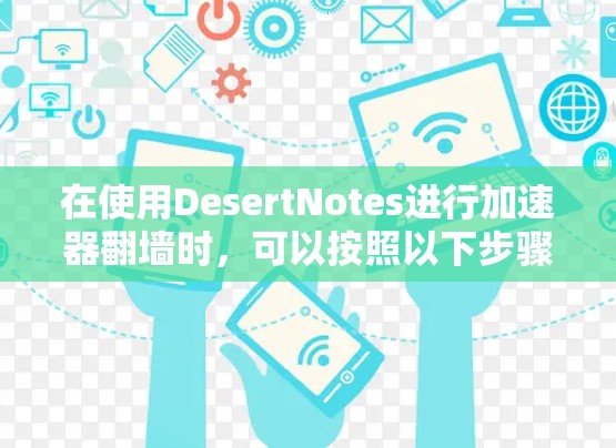 在使用DesertNotes进行加速器翻墙时，可以按照以下步骤进行操作