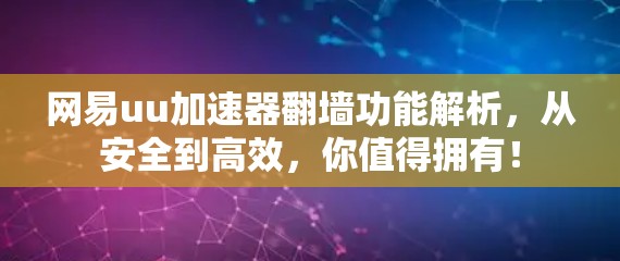 网易uu加速器翻墙功能解析，从安全到高效，你值得拥有！