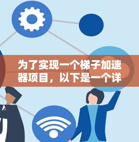 为了实现一个梯子加速器项目，以下是一个详细的步骤指南