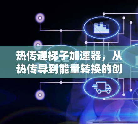 热传递梯子加速器，从热传导到能量转换的创新解决方案