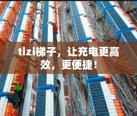 tizi梯子，让充电更高效，更便捷！