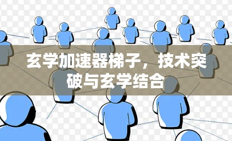 玄学加速器梯子，技术突破与玄学结合