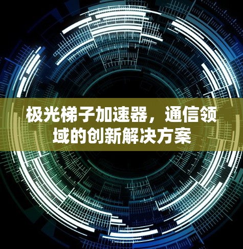 极光梯子加速器，通信领域的创新解决方案