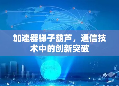 加速器梯子葫芦，通信技术中的创新突破