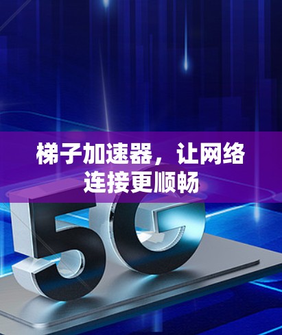 梯子加速器，让网络连接更顺畅