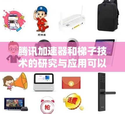 腾讯加速器和梯子技术的研究与应用可以分为以下几个方面
