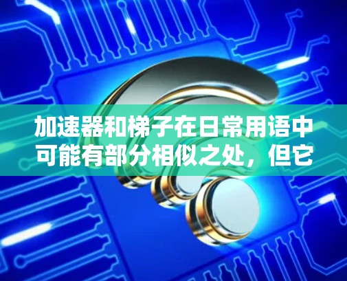 加速器和梯子在日常用语中可能有部分相似之处，但它们在不同语境中的具体含义和用途有所不同