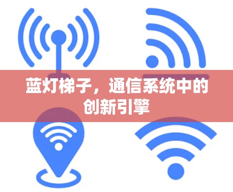 蓝灯梯子，通信系统中的创新引擎