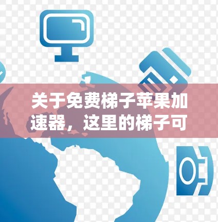 关于免费梯子苹果加速器，这里的梯子可能指的是加速苹果系统或功能的工具。以下是一些常见的免费加速工具，供您参考