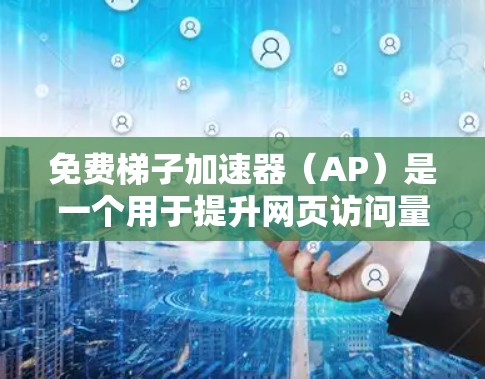 免费梯子加速器（AP）是一个用于提升网页访问量和用户活跃度的工具，通常涉及使用特定的指标（如梯子指标）来评估和优化网页内容。以下是详细的步骤指南