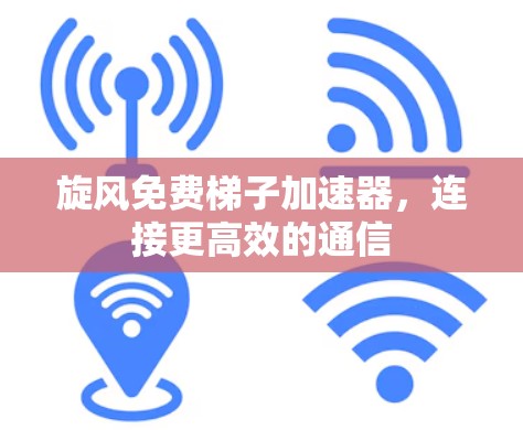 旋风免费梯子加速器，连接更高效的通信
