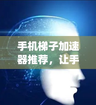 手机梯子加速器推荐，让手机性能 reaching new heights！
