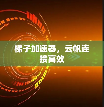 梯子加速器，云帆连接高效