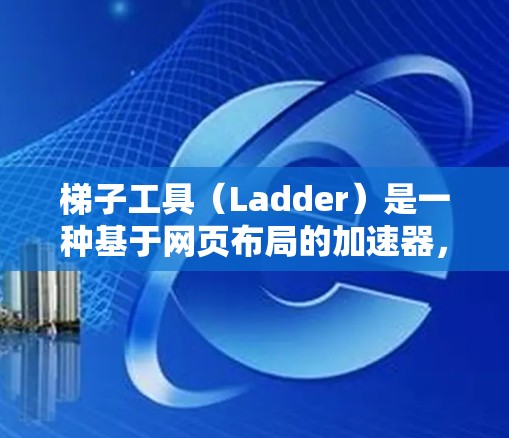 梯子工具（Ladder）是一种基于网页布局的加速器，提供缩略图和缩略图导航功能，帮助快速定位目标内容。以下是针对您的需求的解决方案