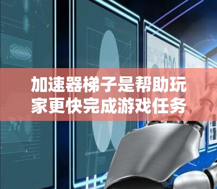 加速器梯子是帮助玩家更快完成游戏任务的重要工具，尤其适用于需要在特定距离或时间范围内加速的场景。对于猫王游戏，选择合适的加速器梯子和设置能够显著提升游戏体验。以下是关于加速器梯子的详细介绍