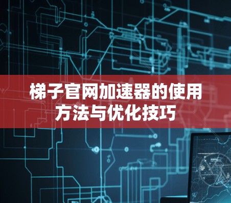 梯子官网加速器的使用方法与优化技巧