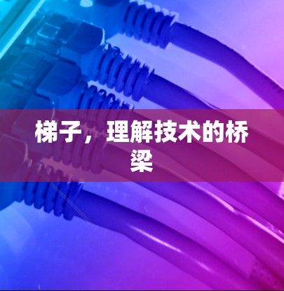梯子，理解技术的桥梁