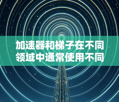 加速器和梯子在不同领域中通常使用不同的稳定性需求，因此它们的稳定性关注点不同