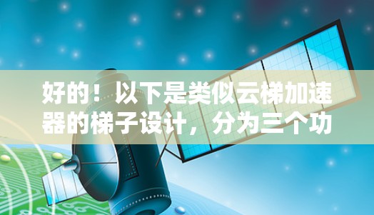 好的！以下是类似云梯加速器的梯子设计，分为三个功能层级，分别为稳定电源层级、快速充电层级和快速连接层级