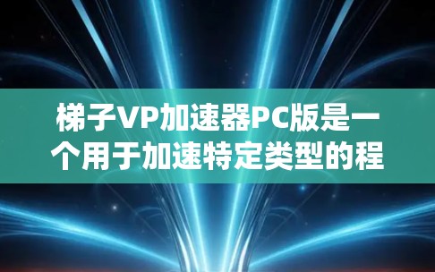梯子VP加速器PC版是一个用于加速特定类型的程序或软件的工具，专为PC系统设计。它能够显著提高程序的运行速度，适用于需要高性能计算的用户。以下是关于该工具的详细信息