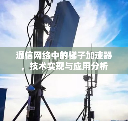 通信网络中的梯子加速器，技术实现与应用分析