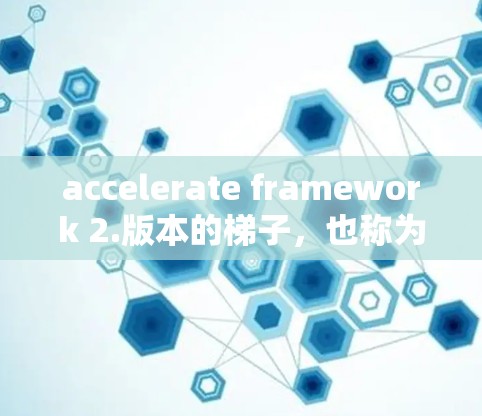 accelerate framework 2.版本的梯子，也称为梯子加速器梯子，是一个由多个加速器节点组成的架构，旨在提升GPU计算性能。以下是对该梯子结构和功能的详细说明