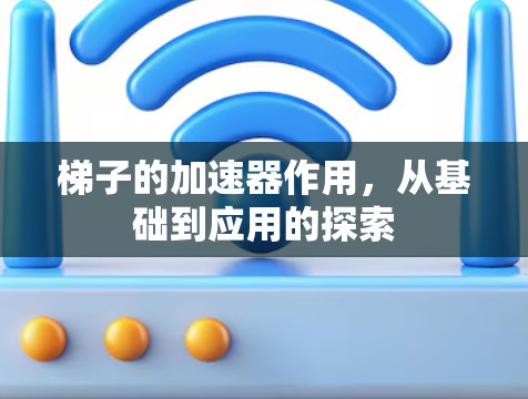 梯子的加速器作用，从基础到应用的探索