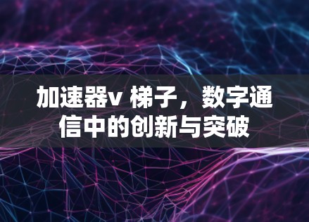 加速器v 梯子，数字通信中的创新与突破