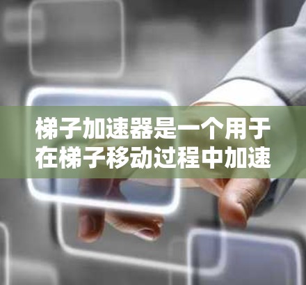梯子加速器是一个用于在梯子移动过程中加速其移动的设备或工具。它通常能够帮助在梯子移动时提高速度，减少摩擦，或优化梯子的结构以提高使用效率。以下是关于梯子加速器的详细信息