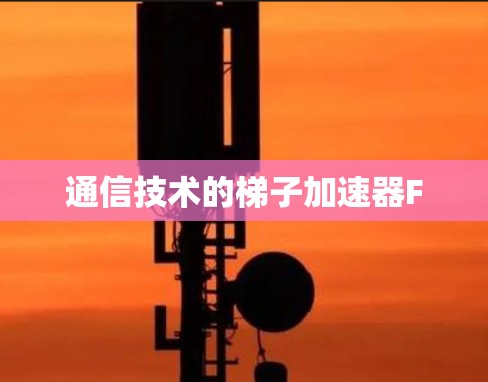 通信技术的梯子加速器F 通信技术的梯子加速器F