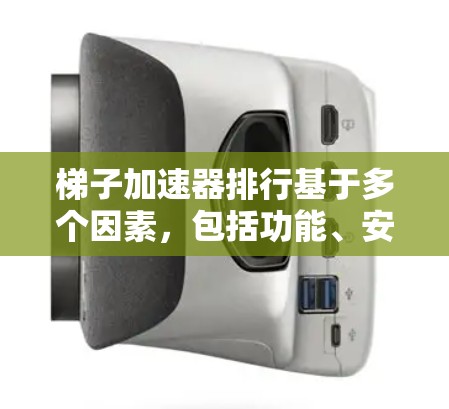 梯子加速器排行基于多个因素，包括功能、安全性、适应性、性价比和用户评价等。以下是对梯子加速器排行的详细分析