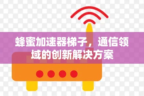 蜂蜜加速器梯子，通信领域的创新解决方案