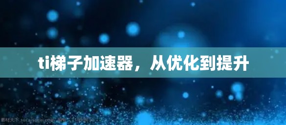 ti梯子加速器，从优化到提升