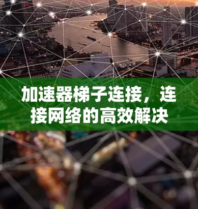 加速器梯子连接，连接网络的高效解决方案