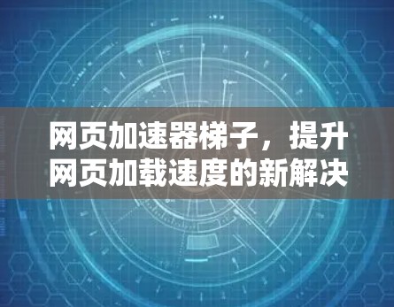 网页加速器梯子，提升网页加载速度的新解决方案