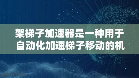 架梯子加速器是一种用于自动化加速梯子移动的机械装置，通常具备以下关键功能和特点