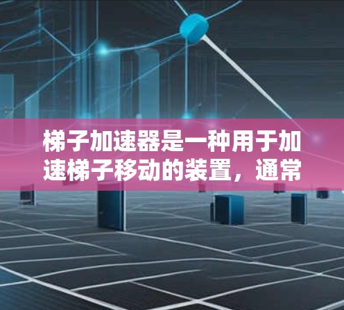 梯子加速器是一种用于加速梯子移动的装置，通常由电动机和连杆组成，广泛应用于建筑、机械和运动领域。以下是关于梯子加速器的一些信息