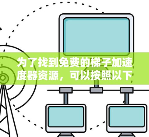 为了找到免费的梯子加速度器资源，可以按照以下步骤进行探索
