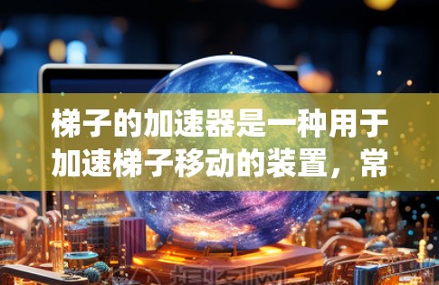 梯子的加速器是一种用于加速梯子移动的装置，常见于 ladder up 和 ladder down 用途中。以下是对梯子加速器的详细分析