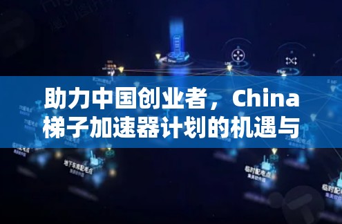 助力中国创业者，China梯子加速器计划的机遇与挑战