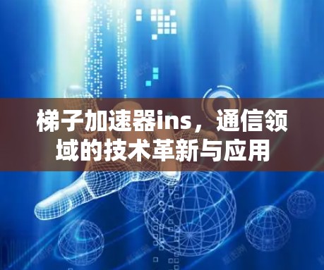 梯子加速器ins，通信领域的技术革新与应用