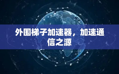 外围梯子加速器，加速通信之源