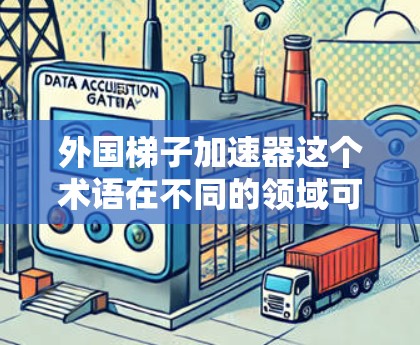 外国梯子加速器这个术语在不同的领域可能有不同的解释，具体含义取决于上下文。以下是一些可能的解释