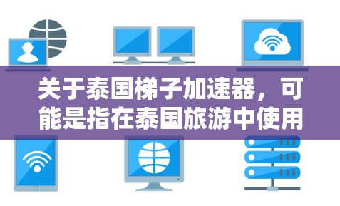 关于泰国梯子加速器，可能是指在泰国旅游中使用泰式梯子的加速服务或工具。泰国的梯子文化是一个独特且受欢迎的旅游体验，以下是关于泰国梯子的一些基本信息