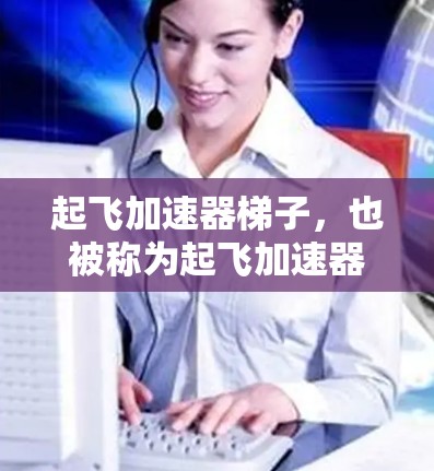起飞加速器梯子，也被称为起飞加速器，是一种用于在起飞过程中提高飞机速度的装置。其主要作用是通过调整加速杆，使飞机在起飞前达到更高速度，从而减少起飞时的阻力和难度