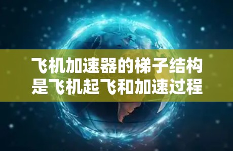 飞机加速器的梯子结构是飞机起飞和加速过程中的重要组成部分。梯子通常由机翼、机舱、发动机、机舱门和扶手等部件组成。以下是如何飞机加速器梯子工作的详细描述