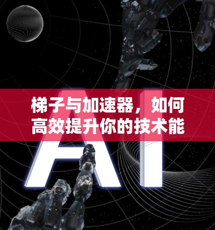 梯子与加速器，如何高效提升你的技术能力