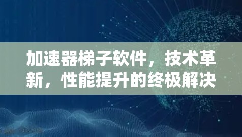 加速器梯子软件，技术革新，性能提升的终极解决方案