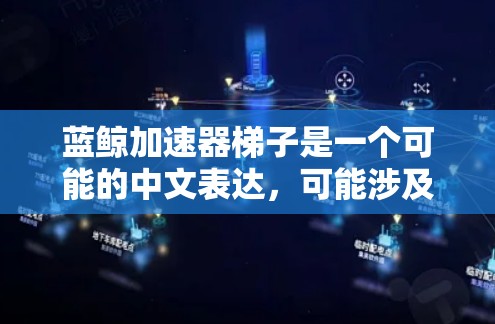 蓝鲸加速器梯子是一个可能的中文表达，可能涉及以下几个方面