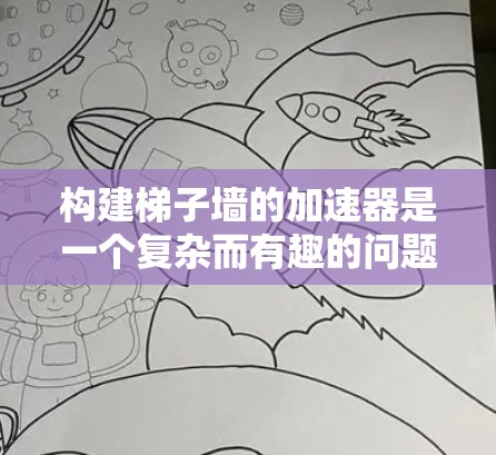 构建梯子墙的加速器是一个复杂而有趣的问题，涉及多个领域知识，以下是一个有条理的解决方案